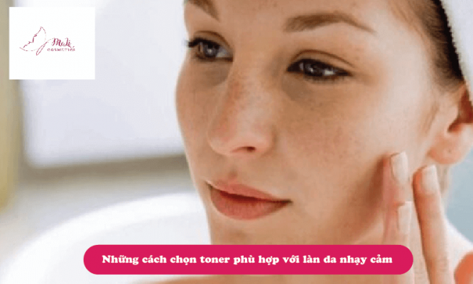 Những cách chọn toner phù hợp với làn da nhạy cảm